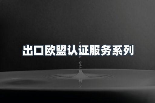 出口欧盟认证服务系列
